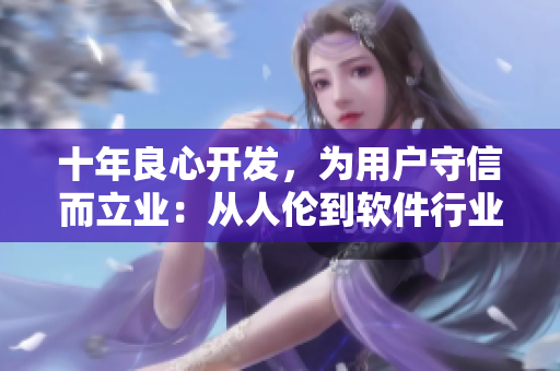 十年良心開發(fā)，為用戶守信而立業(yè)：從人倫到軟件行業(yè)的思考