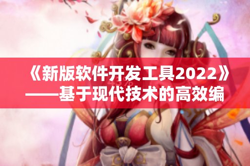 《新版軟件開發(fā)工具2022》——基于現(xiàn)代技術(shù)的高效編程工具