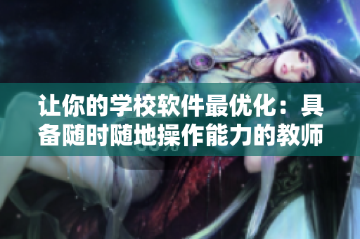讓你的學(xué)校軟件最優(yōu)化：具備隨時隨地操作能力的教師的特點