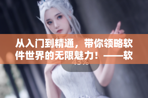 從入門到精通，帶你領(lǐng)略軟件世界的無限魅力！——軟件學(xué)習(xí)指南