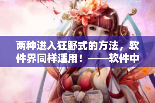 兩種進(jìn)入狂野式的方法，軟件界同樣適用！——軟件中的野性方法解析