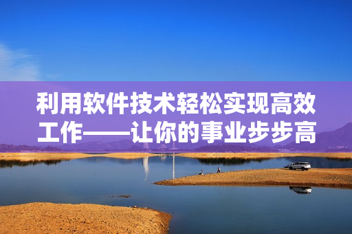 利用軟件技術(shù)輕松實(shí)現(xiàn)高效工作——讓你的事業(yè)步步高升