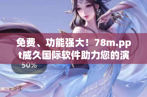 免費(fèi)、功能強(qiáng)大！78m.ppt威久國(guó)際軟件助力您的演示設(shè)計(jì)