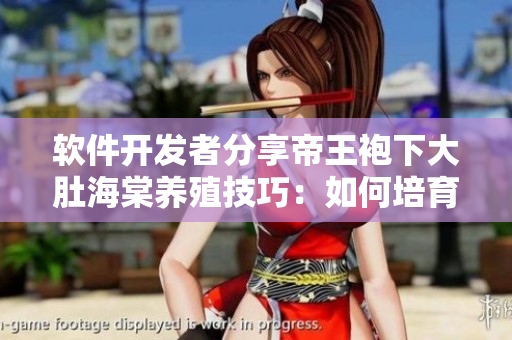 軟件開發(fā)者分享帝王袍下大肚海棠養(yǎng)殖技巧：如何培育健康可靠的程序代碼？
