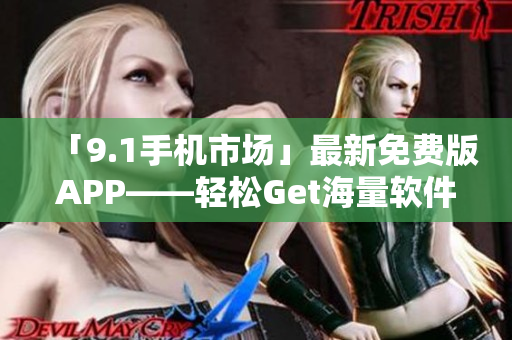 「9.1手機市場」最新免費版APP——輕松Get海量軟件資源下載！