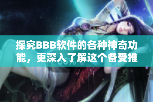 探究BBB軟件的各種神奇功能，更深入了解這個備受推崇的軟件