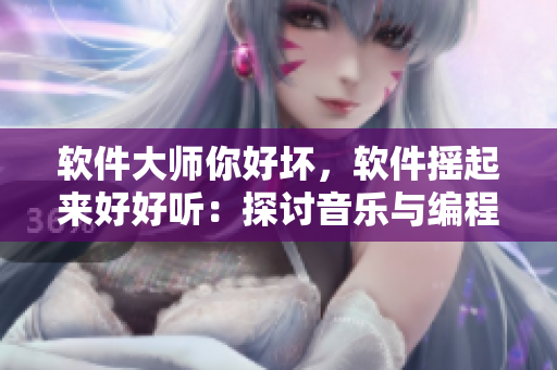 軟件大師你好壞，軟件搖起來好好聽：探討音樂與編程的奇妙交融