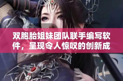 雙胞胎姐妹團(tuán)隊聯(lián)手編寫軟件，呈現(xiàn)令人驚嘆的創(chuàng)新成果