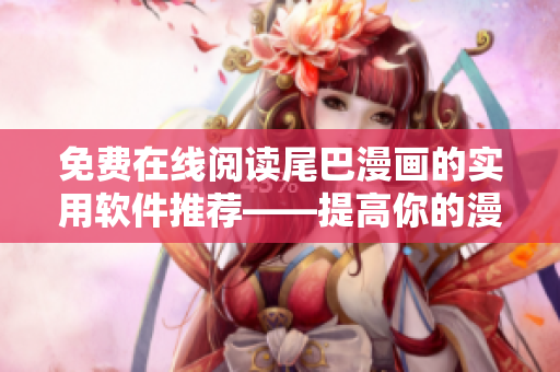 免費(fèi)在線閱讀尾巴漫畫的實用軟件推薦——提高你的漫畫閱讀體驗！