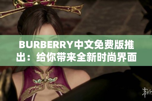 BURBERRY中文免費(fèi)版推出：給你帶來(lái)全新時(shí)尚界面體驗(yàn)！