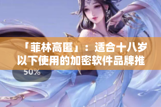 「菲林高匿」：適合十八歲以下使用的加密軟件品牌推薦