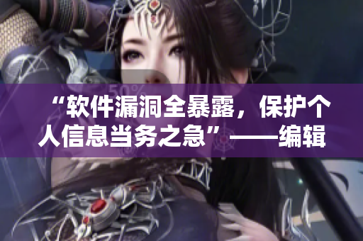 “軟件漏洞全暴露，保護個人信息當務之急”——編輯思考