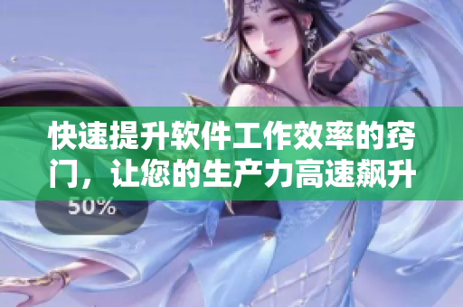快速提升軟件工作效率的竅門，讓您的生產(chǎn)力高速飆升！