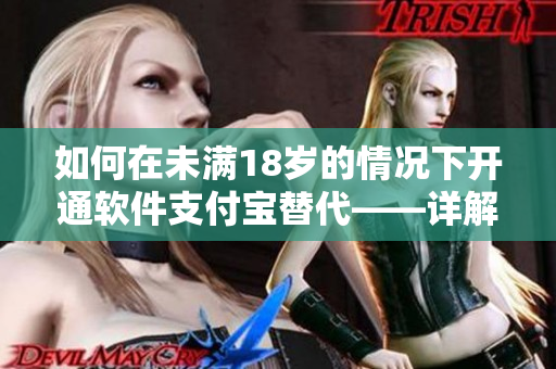 如何在未滿18歲的情況下開通軟件支付寶替代——詳解操作步驟！
