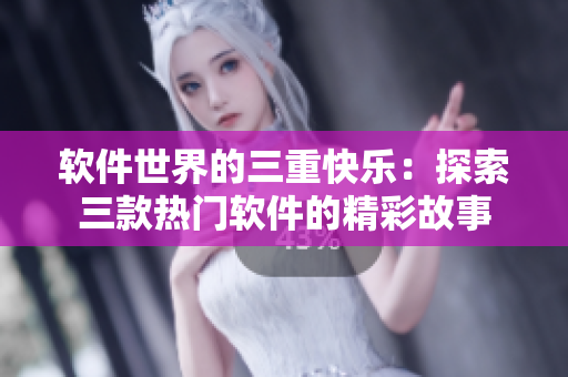 軟件世界的三重快樂：探索三款熱門軟件的精彩故事
