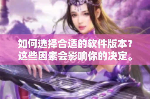 如何選擇合適的軟件版本？這些因素會影響你的決定。