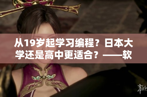 從19歲起學習編程？日本大學還是高中更適合？——軟件教育決策指南