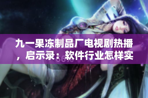 九一果凍制品廠電視劇熱播，啟示錄：軟件行業(yè)怎樣實(shí)現(xiàn)品質(zhì)升級？