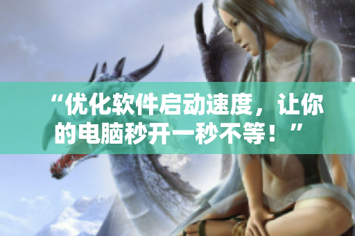 “優(yōu)化軟件啟動速度，讓你的電腦秒開一秒不等！”