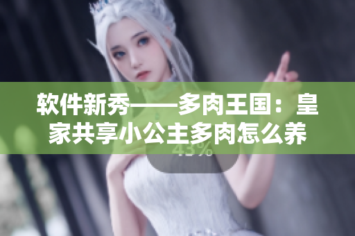 軟件新秀——多肉王國：皇家共享小公主多肉怎么養(yǎng)