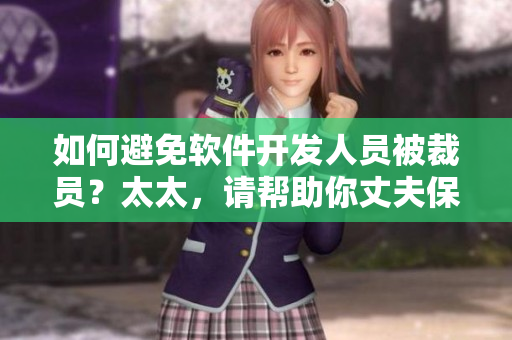 如何避免軟件開發(fā)人員被裁員？太太，請幫助你丈夫保住軟件開發(fā)工作!