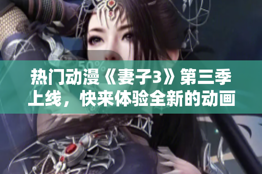 熱門動漫《妻子3》第三季上線，快來體驗全新的動畫軟件！