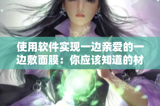 使用軟件實(shí)現(xiàn)一邊親愛的一邊敷面膜：你應(yīng)該知道的材質(zhì)。