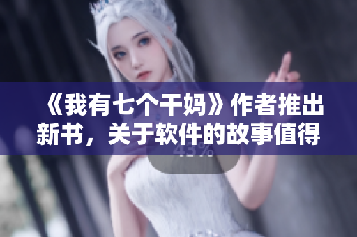 《我有七個干媽》作者推出新書，關(guān)于軟件的故事值得一讀！