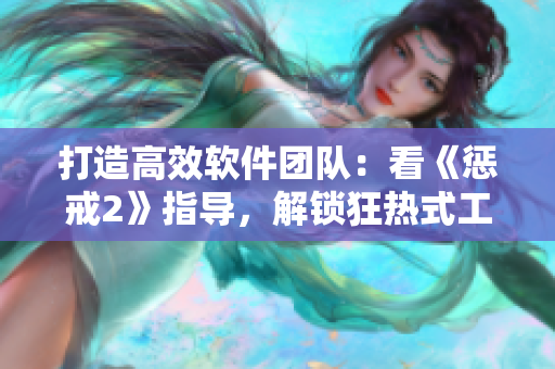打造高效軟件團隊：看《懲戒2》指導，解鎖狂熱式工作法