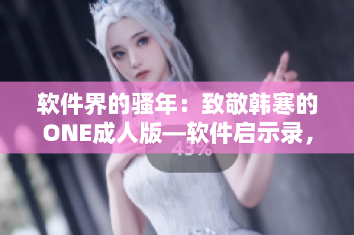 軟件界的騷年：致敬韓寒的ONE成人版—軟件啟示錄，下載教程
