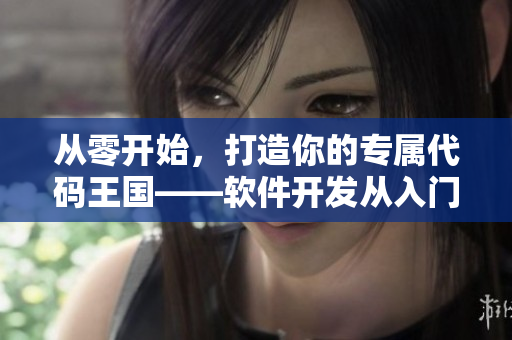 從零開始，打造你的專屬代碼王國——軟件開發(fā)從入門到精通