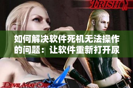 如何解決軟件死機(jī)無法操作的問題：讓軟件重新打開尿道