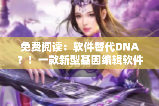 免費閱讀：軟件替代DNA？！一款新型基因編輯軟件引發(fā)父女關(guān)系考驗