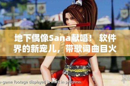 地下偶像Sana獻(xiàn)唱！ 軟件界的新寵兒，帶歌詞曲目火熱上線！
