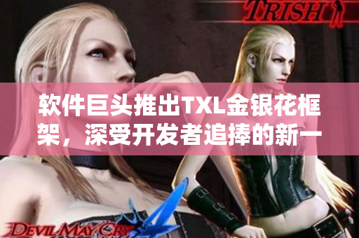 軟件巨頭推出TXL金銀花框架，深受開發(fā)者追捧的新一代編程神器！