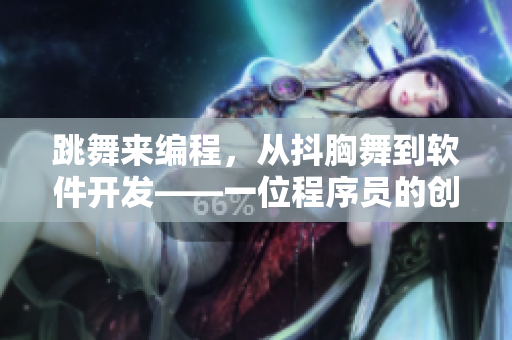 跳舞來編程，從抖胸舞到軟件開發(fā)——一位程序員的創(chuàng)新之路