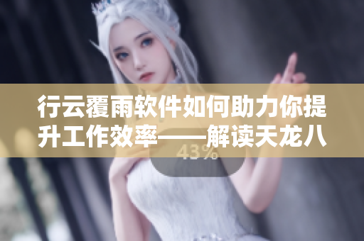 行云覆雨軟件如何助力你提升工作效率——解讀天龍八部