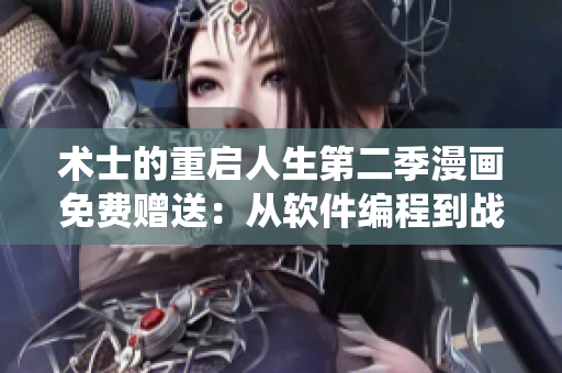 術(shù)士的重啟人生第二季漫畫免費(fèi)贈(zèng)送：從軟件編程到戰(zhàn)斗系統(tǒng)全解析！