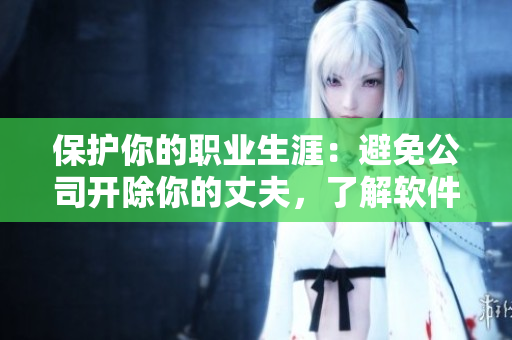 保護(hù)你的職業(yè)生涯：避免公司開除你的丈夫，了解軟件行業(yè)中的常見失誤