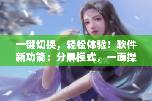 一鍵切換，輕松體驗！軟件新功能：分屏模式，一面操作多任務(wù)