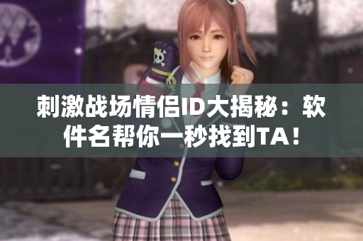 刺激戰(zhàn)場(chǎng)情侶ID大揭秘：軟件名幫你一秒找到TA！
