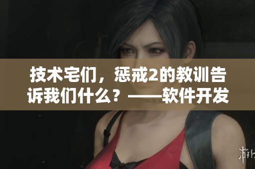 技術(shù)宅們，懲戒2的教訓告訴我們什么？——軟件開發(fā)時需注意的細節(jié)