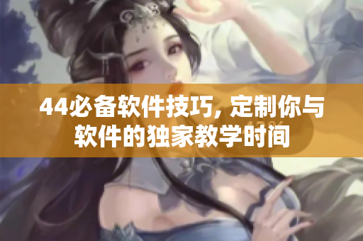44必備軟件技巧, 定制你與軟件的獨家教學時間