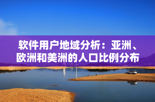 軟件用戶地域分析：亞洲、歐洲和美洲的人口比例分布狀況