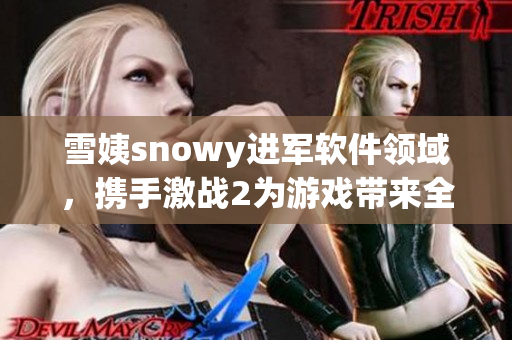 雪姨snowy進軍軟件領(lǐng)域，攜手激戰(zhàn)2為游戲帶來全新體驗！
