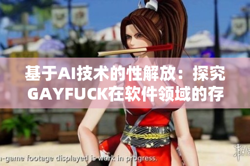 基于AI技術(shù)的性解放：探究GAYFUCK在軟件領(lǐng)域的存在意義