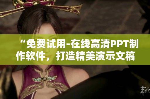 “免費(fèi)試用-在線高清PPT制作軟件，打造精美演示文稿！”