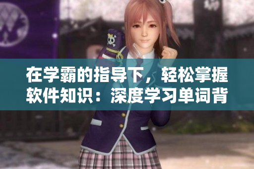 在學(xué)霸的指導(dǎo)下，輕松掌握軟件知識(shí)：深度學(xué)習(xí)單詞背后的秘密