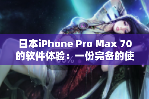 日本iPhone Pro Max 70的軟件體驗(yàn)：一份完備的使用指南