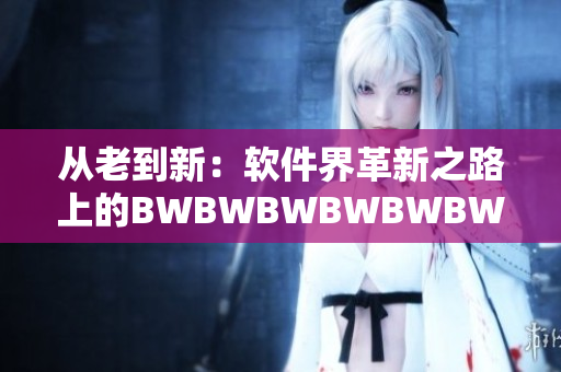 從老到新：軟件界革新之路上的BWBWBWBWBWBWBW